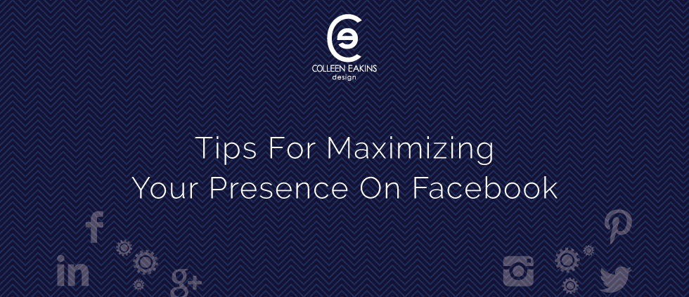 Tips For Maximizing Your Presence On Facebook | Colleen Eakins Design